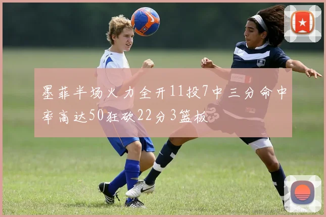 墨菲半场火力全开11投7中三分命中率高达50狂砍22分3篮板
