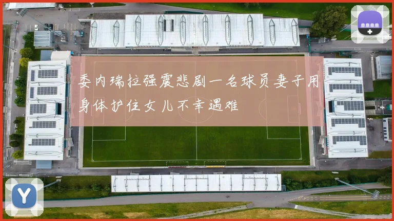 委内瑞拉强震悲剧一名球员妻子用身体护住女儿不幸遇难
