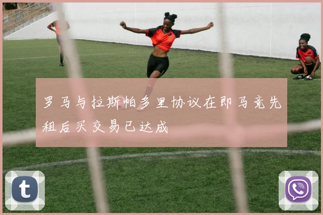 罗马与拉斯帕多里协议在即马竞先租后买交易已达成