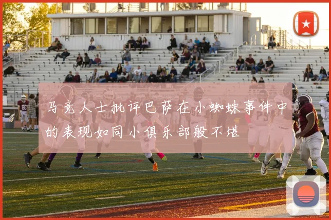 马竞人士批评巴萨在小蜘蛛事件中的表现如同小俱乐部般不堪