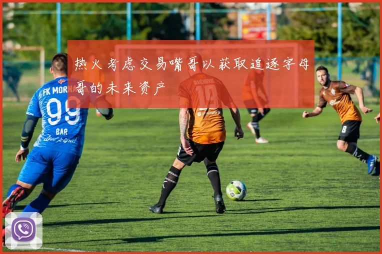 热火考虑交易嘴哥以获取追逐字母哥的未来资产