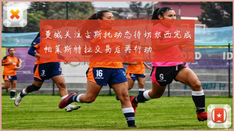 曼城关注古斯托动态待切尔西完成帕莱斯特拉交易后再行动