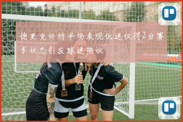 德里克怀特半场表现低迷仅得2分赛季状态引发球迷热议