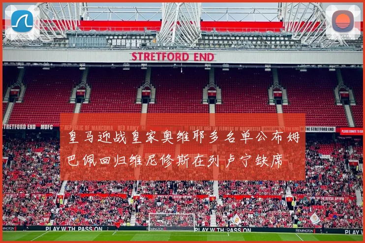 皇马迎战皇家奥维耶多名单公布姆巴佩回归维尼修斯在列卢宁缺席