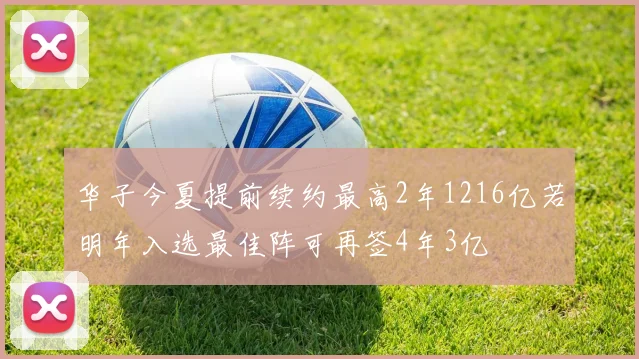 华子今夏提前续约最高2年1216亿若明年入选最佳阵可再签4年3亿