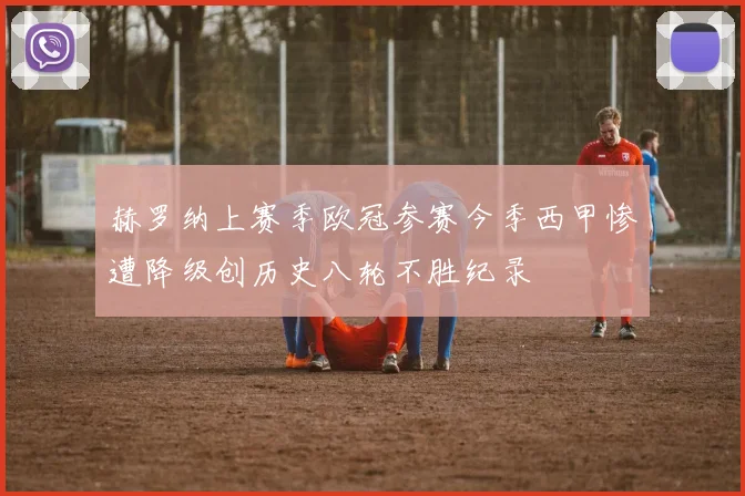 赫罗纳上赛季欧冠参赛今季西甲惨遭降级创历史八轮不胜纪录