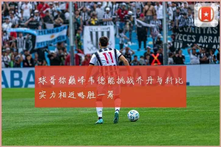球哥称巅峰韦德能挑战乔丹与科比实力相近略胜一筹