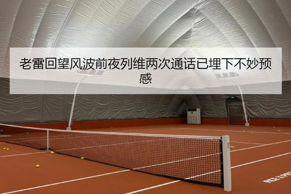 老雷回望风波前夜列维两次通话已埋下不妙预感 | XingYu